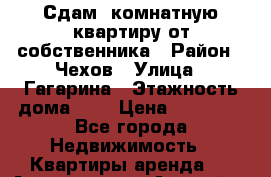 Сдам 1комнатную квартиру от собственника › Район ­ Чехов › Улица ­ Гагарина › Этажность дома ­ 9 › Цена ­ 18 000 - Все города Недвижимость » Квартиры аренда   . Адыгея респ.,Адыгейск г.